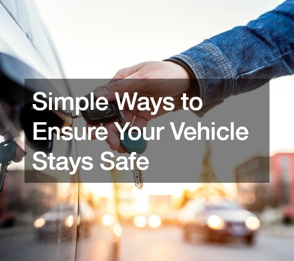 Simple Ways to Ensure Your Vehicle Stays Safe