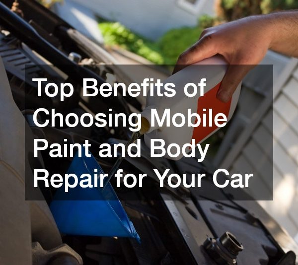 Top Benefits of Choosing Mobile Paint and Body Repair for Your Car