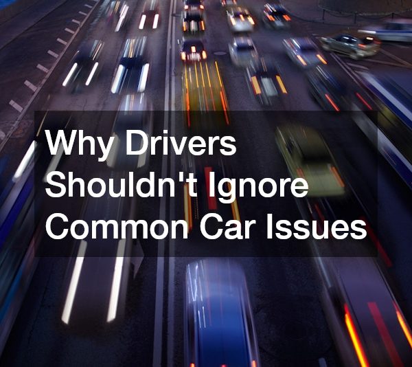 Why Drivers Shouldnt Ignore Common Car Issues