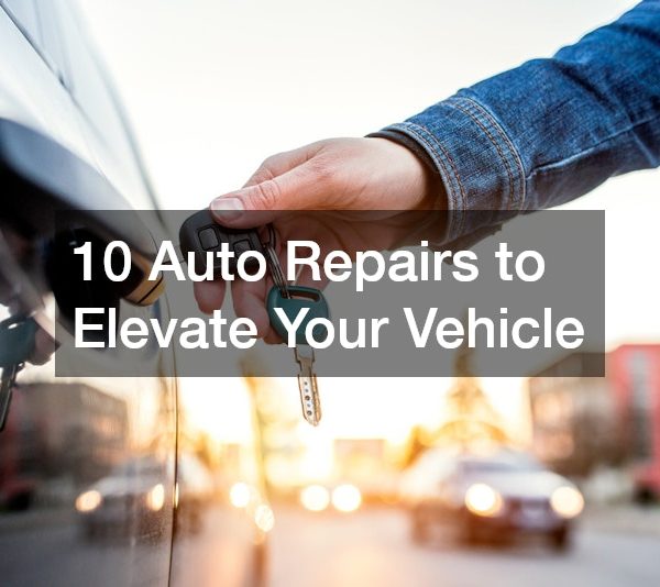 10 Auto Repairs to Elevate Your Vehicle