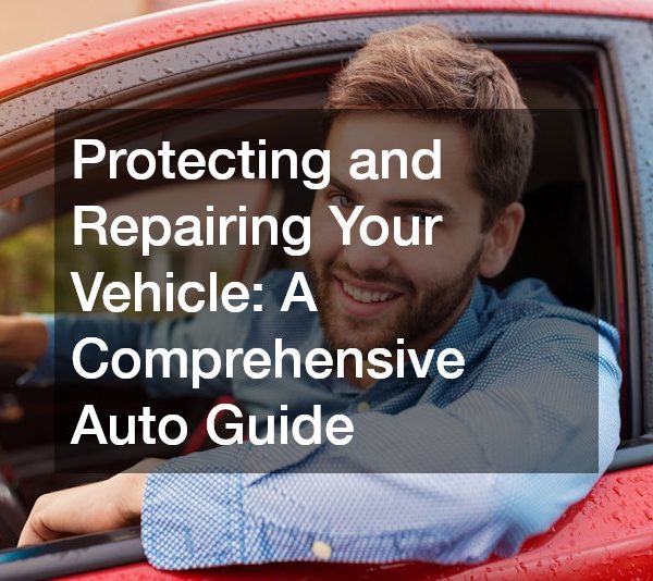 Protecting and Repairing Your Vehicle A Comprehensive Auto Guide