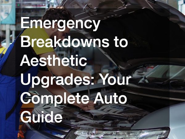 Emergency Breakdowns to Aesthetic Upgrades: Your Complete Auto Guide