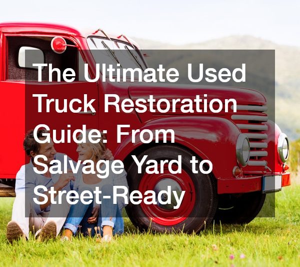 The Ultimate Used Truck Restoration Guide From Salvage Yard to Street-Ready