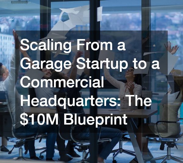 Scaling From a Garage Startup to a Commercial Headquarters The $10M Blueprint