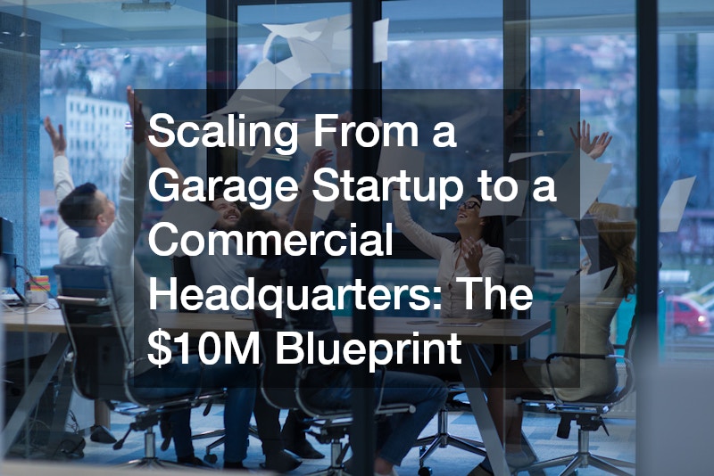 Scaling From a Garage Startup to a Commercial Headquarters The $10M Blueprint