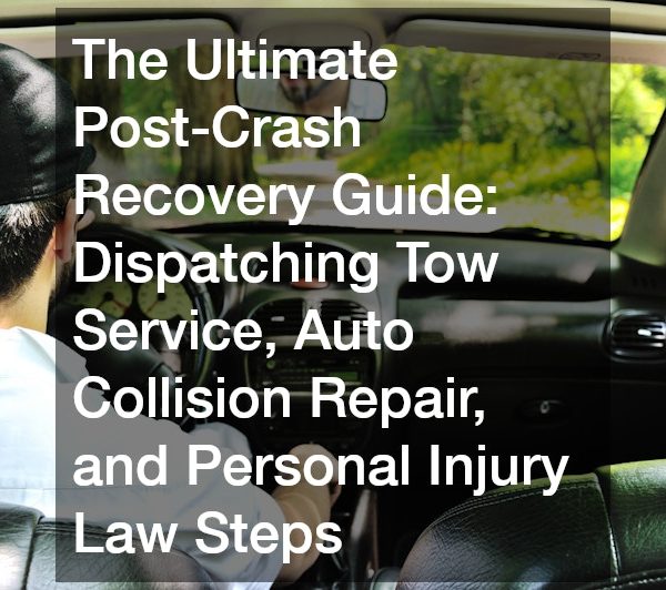 The Ultimate Post-Crash Recovery Guide Dispatching Tow Service, Auto Collision Repair, and Personal Injury Law Steps