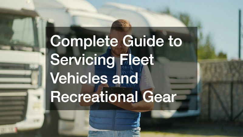 Complete Guide to Servicing Fleet Vehicles and Recreational Gear